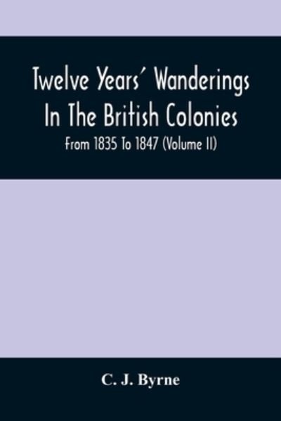 Cover for C J Byrne · Twelve Years' Wanderings In The British Colonies; From 1835 To 1847 (Volume Ii) (Pocketbok) (2021)