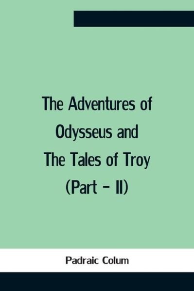 The Adventures Of Odysseus And The Tales Of Troy (Part - Ii) - Padraic Colum - Books - Alpha Edition - 9789354757495 - July 5, 2021
