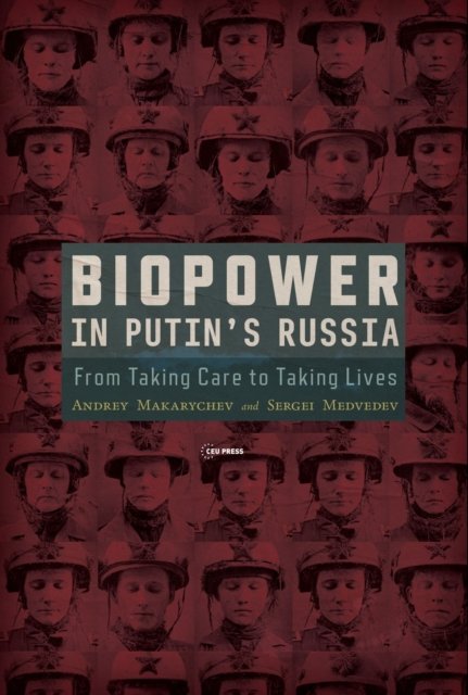 Biopower in Putin’s Russia: From Taking Care to Taking Lives - Makarychev, Andrey (Professor of Politics, University of Tartu) - Books - Central European University Press - 9789633867495 - August 31, 2024