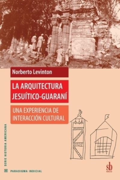 La arquitectura jesuitico-guarani: Una experiencia de interaccion cultural - Norberto Levinton - Libros - Sb Editorial - 9789871256495 - 7 de octubre de 2021
