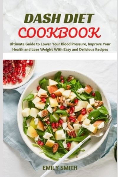 Cover for Emily Smith · Dash Diet Cookbook: Ultimate Guide to Lower Your Blood Pressure, Improve Your Health and Lose Weight With Easy and Delicious Recipes (Paperback Bog) (2021)