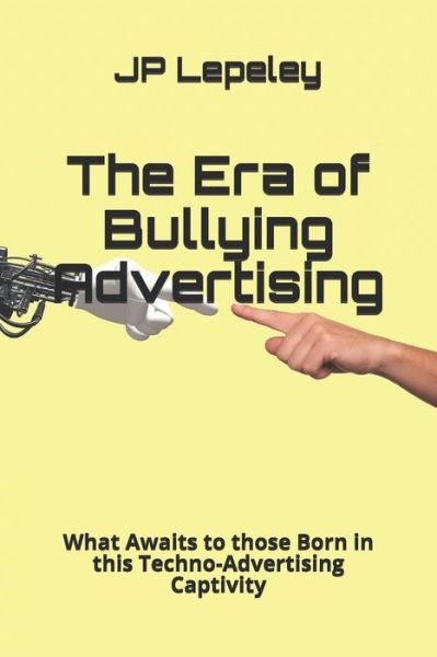 The Era of Bullying Advertising - Jp Lepeley - Livros - Independently Published - 9798617261495 - 23 de fevereiro de 2020