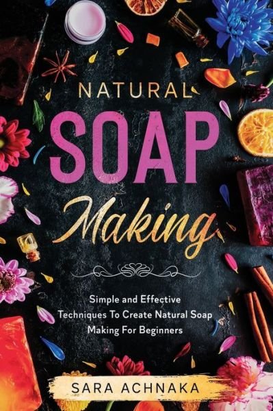 Cover for Sara Achnaka · Natural Soap Making: Simple and Effective Techniques To Create Natural Soap Making For Beginners - Natural Soap Making (Pocketbok) (2020)
