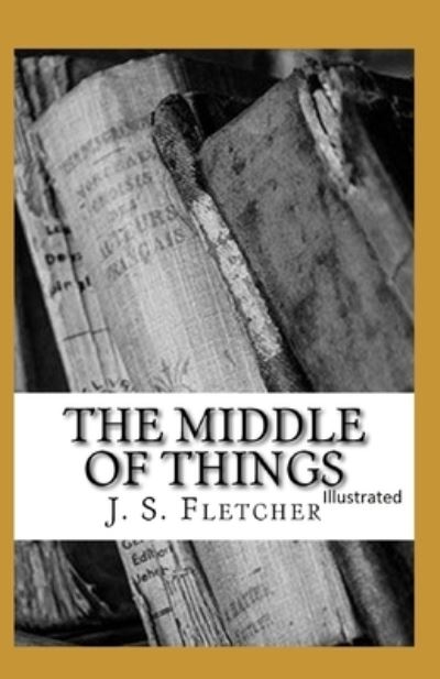 Cover for J S Fletcher · The Middle of Things Illustrated (Paperback Book) (2021)