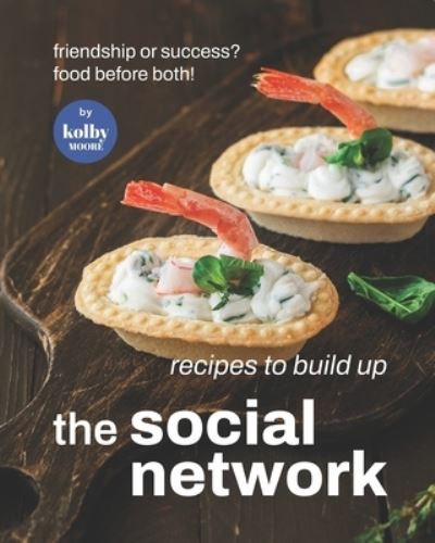 Cover for Kolby Moore · Recipes To Build Up The Social Network: Friendship or Success? Food Before Both! (Pocketbok) (2022)