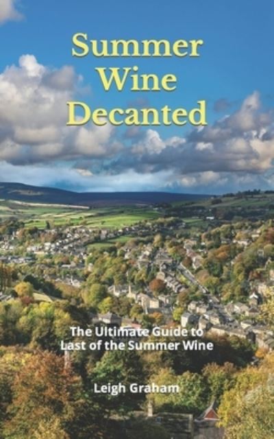 Summer Wine Decanted: The Ultimate Guide to Last of the Summer Wine - Leigh Graham - Books - Independently Published - 9798863637495 - October 21, 2023