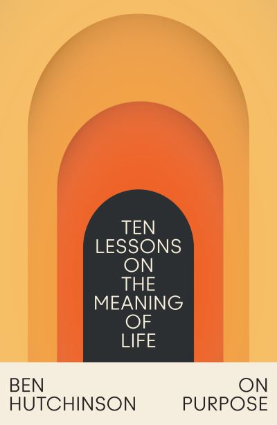 Cover for Ben Hutchinson · On Purpose: Ten Lessons on the Meaning of Life (Paperback Book) (2024)