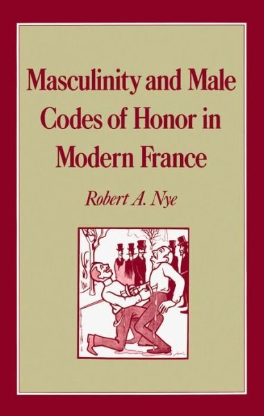 Cover for Nye, Robert A. (Professor of History, Professor of History, University of Oklahoma) · Masculinity and Male Codes of Honor in Modern France - Studies in the History of Sexuality (Hardcover Book) (1993)