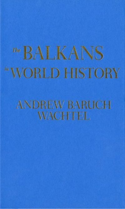 Cover for Wachtel, Andrew (Director, Consortium for Southeast European Studies; and Herman and Beulah Pearce Miller Research Professor in Literature, Director, Consortium for Southeast European Studies; and Herman and Beulah Pearce Miller Research Professor in Lite · The Balkans in World History - New Oxford World History (Hardcover Book) (2008)