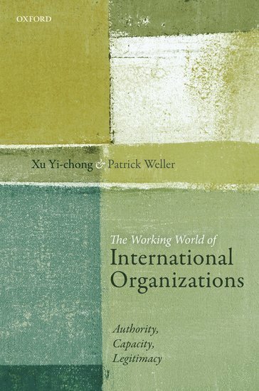 Cover for Yi-chong, Xu (Research Professor, Research Professor, , School of Government and International Relations, Griffith University) · The Working World of International Organizations: Authority, Capacity, Legitimacy (Hardcover Book) (2018)