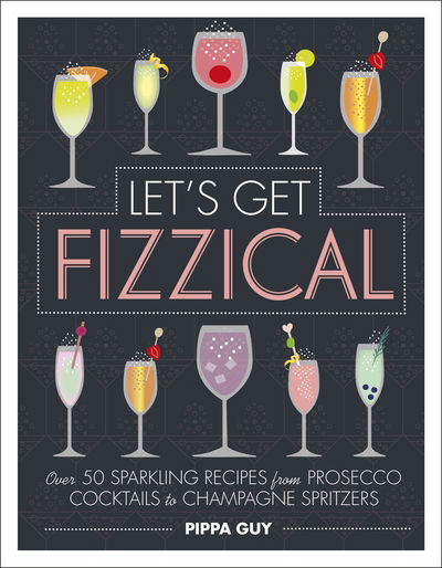 Cover for Pippa Guy · Let's Get Fizzical: Over 50 Bubbly Cocktail Recipes with Prosecco, Champagne, and other Sparkling Wines (Hardcover bog) (2018)