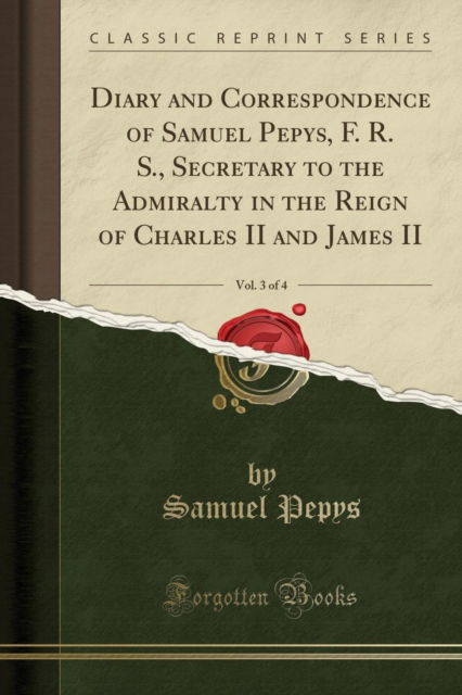 Cover for Samuel Pepys · Diary and Correspondence of Samuel Pepys, F. R. S., Secretary to the Admiralty in the Reign of Charles II and James II, Vol. 3 of 4 (Classic Reprint) (Pocketbok) (2018)