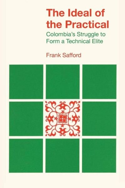 Cover for Frank Safford · The Ideal of the Practical: Colombia’s Struggle to Form a Technical Elite - LLILAS Latin American Monograph Series (Paperback Book) (2014)