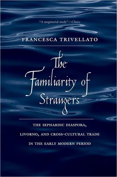 Cover for Francesca Trivellato · The Familiarity of Strangers: The Sephardic Diaspora, Livorno, and Cross-Cultural Trade in the Early Modern Period (Paperback Book) (2012)