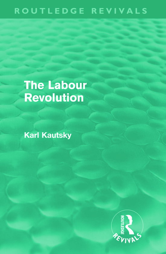 The Labour Revolution (Routledge Revivals) - Routledge Revivals - Karl Kautsky - Books - Taylor & Francis Ltd - 9780415676496 - May 18, 2011