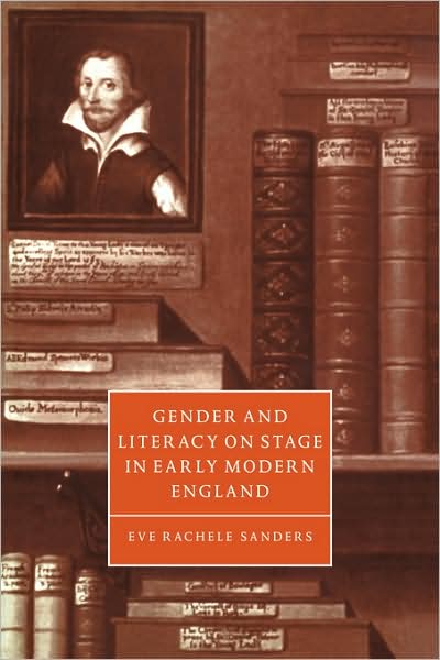 Cover for Sanders, Eve Rachele (University of California, Los Angeles) · Gender and Literacy on Stage in Early Modern England - Cambridge Studies in Renaissance Literature and Culture (Paperback Book) (2008)