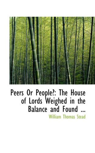 Peers or People?: the House of Lords Weighed in the Balance and Found ... - William Thomas Stead - Books - BiblioLife - 9780554557496 - August 14, 2008