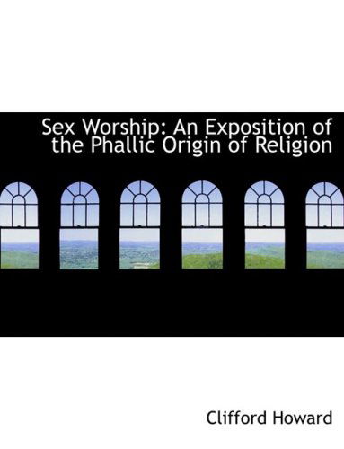 Cover for Clifford Howard · Sex Worship: an Exposition of the Phallic Origin of Religion (Hardcover Book) [Large Print, Large Type edition] (2008)