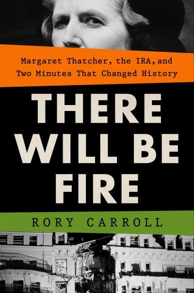 There Will Be Fire: Margaret Thatcher, the IRA, and Two Minutes That Changed History - Rory Carroll - Bücher - Penguin Publishing Group - 9780593419496 - 4. April 2023