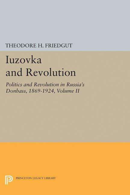 Cover for Theodore H. Friedgut · Iuzovka and Revolution, Volume II: Politics and Revolution in Russia's Donbass, 1869-1924 - Studies of the Harriman Institute, Columbia University (Paperback Book) (2017)