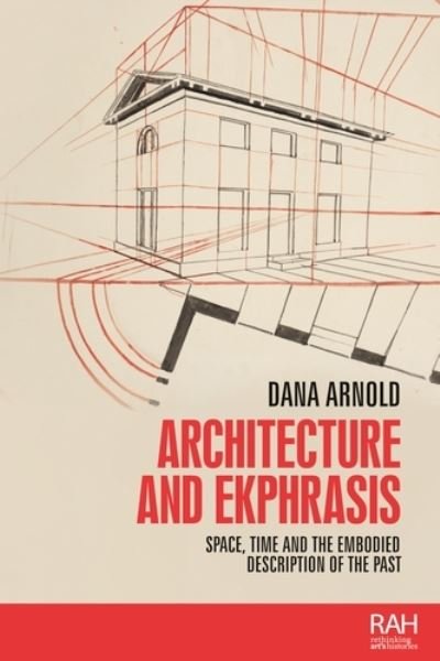 Cover for Dana Arnold · Architecture and Ekphrasis: Space, Time and the Embodied Description of the Past - Rethinking Art's Histories (Hardcover Book) (2020)
