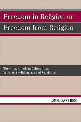 Cover for James Larry Hood · Freedom in Religion or Freedom from Religion: The Great American Cultural War between Traditionalists and Secularists (Paperback Book) (2010)