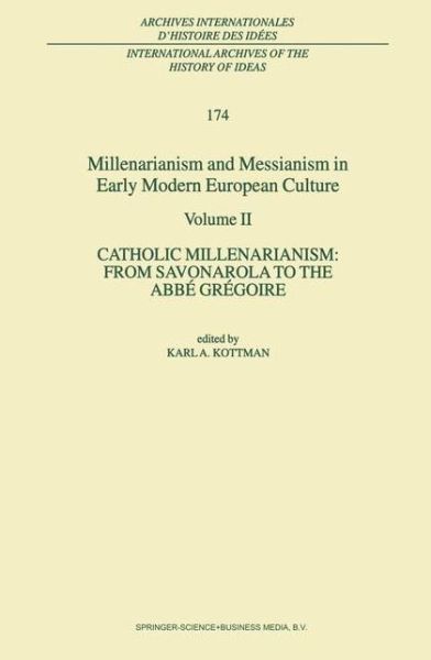 Cover for Karl a Kottman · Millenarianism and Messianism in Early Modern European Culture: Volume II. Catholic Millenarianism: From Savonarola to the Abbe Gregoire - International Archives of the History of Ideas / Archives Internationales d'Histoire des Idees (Innbunden bok) [2001 edition] (2001)