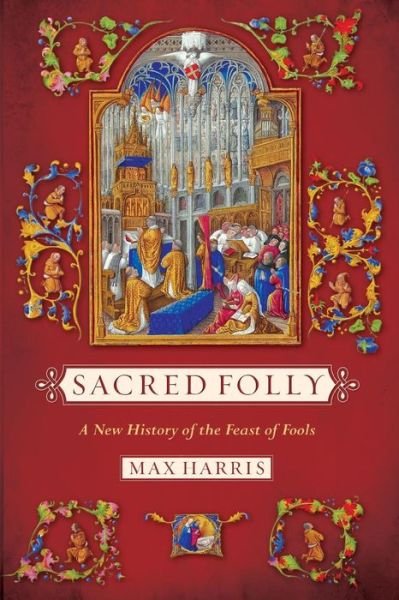 Sacred Folly: A New History of the Feast of Fools - Max R. Harris - Livres - Cornell University Press - 9780801479496 - 17 mars 2014