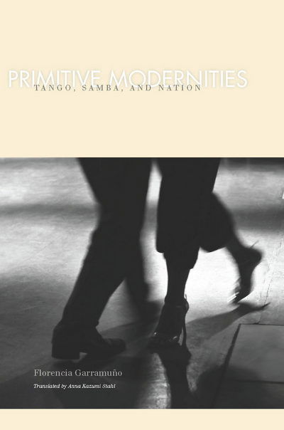 Cover for Florencia Garramuno · Primitive Modernities: Tango, Samba, and Nation (Hardcover Book) [2 Revised edition] (2011)