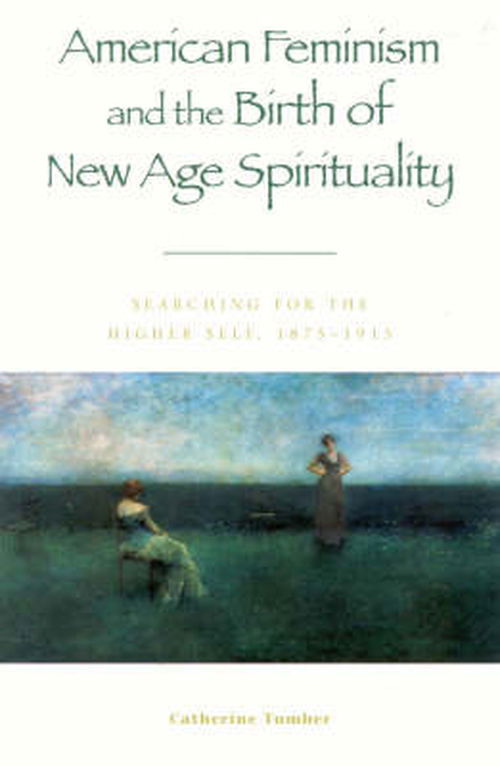 Cover for Catherine Tumber · American Feminism and the Birth of New Age Spirituality: Searching for the Higher Self, 1875-1915 - American Intellectual Culture (Paperback Book) (2002)