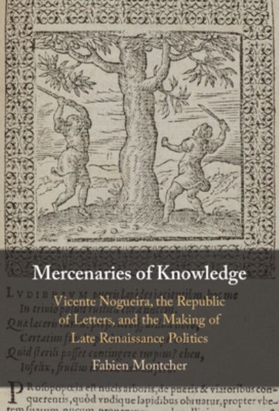 Cover for Montcher, Fabien (Saint Louis University, Missouri) · Mercenaries of Knowledge: Vicente Nogueira, the Republic of Letters, and the Making of Late Renaissance Politics (Hardcover Book) (2023)