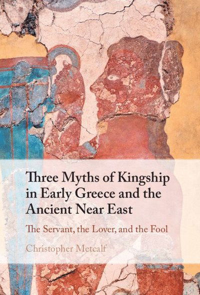 Three Myths of Kingship in Early Greece and the Ancient Near East: The Servant, the Lover, and the Fool - Metcalf, Christopher (University of Oxford) - Bücher - Cambridge University Press - 9781009481496 - 31. Dezember 2024