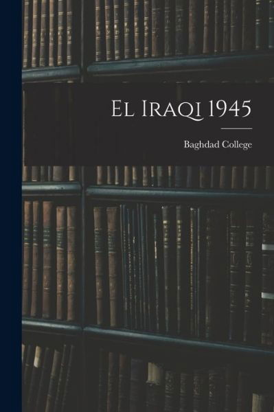 El Iraqi 1945 - Baghdad College - Books - Hassell Street Press - 9781014092496 - September 9, 2021