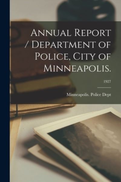 Cover for Minneapolis (Minn ) Police Dept · Annual Report / Department of Police, City of Minneapolis.; 1927 (Paperback Book) (2021)