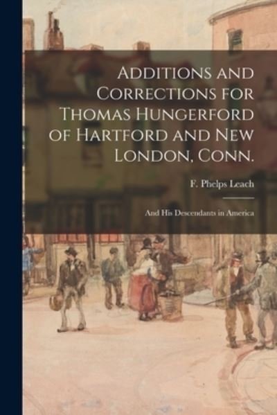 Cover for F Phelps Leach · Additions and Corrections for Thomas Hungerford of Hartford and New London, Conn. (Paperback Book) (2021)