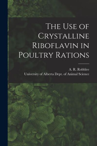 Cover for A R (Alexander R ) Robblee · The Use of Crystalline Riboflavin in Poultry Rations (Pocketbok) (2021)