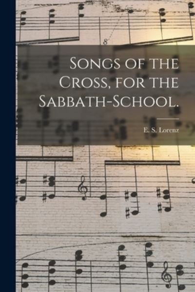 Songs of the Cross, for the Sabbath-school. - E S (Edmund Simon) 1854-19 Lorenz - Books - Legare Street Press - 9781015037496 - September 10, 2021