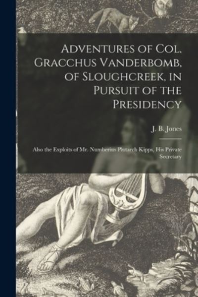 Cover for J B (John Beauchamp) 1810-1 Jones · Adventures of Col. Gracchus Vanderbomb, of Sloughcreek, in Pursuit of the Presidency: Also the Exploits of Mr. Numberius Plutarch Kipps, His Private Secretary (Paperback Bog) (2021)