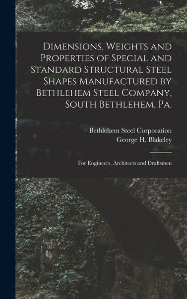 Cover for George H. Blakeley · Dimensions, Weights and Properties of Special and Standard Structural Steel Shapes Manufactured by Bethlehem Steel Company, South Bethlehem, Pa (Book) (2022)