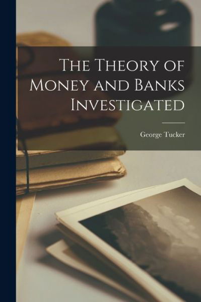 Cover for George Tucker · Theory of Money and Banks Investigated (Buch) (2022)