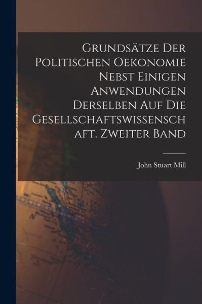 Cover for John Stuart Mill · Grundsätze der Politischen Oekonomie Nebst Einigen Anwendungen Derselben Auf Die Gesellschaftswissenschaft. Zweiter Band (Bog) (2022)