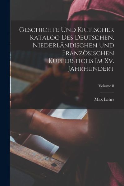 Cover for Max Lehrs · Geschichte und Kritischer Katalog des Deutschen, Niederländischen und Französischen Kupferstichs Im Xv. Jahrhundert; Volume 8 (Book) (2022)