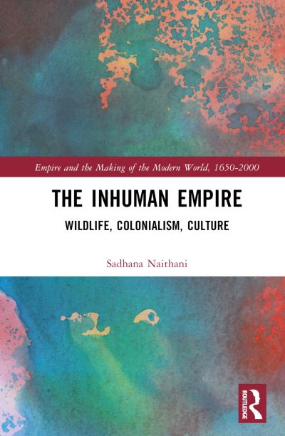 Cover for Sadhana Naithani · The Inhuman Empire: Wildlife, Colonialism, Culture - Empire and the Making of the Modern World, 1650-2000 (Hardcover Book) (2024)