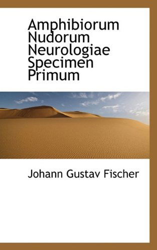 Amphibiorum Nudorum Neurologiae Specimen Primum - Johann Gustav Fischer - Books - BiblioLife - 9781116947496 - November 7, 2009