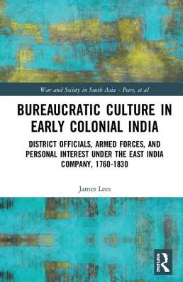 Cover for James Lees · Bureaucratic Culture in Early Colonial India: District Officials, Armed Forces, and Personal Interest under the East India Company, 1760-1830 - War and Society in South Asia (Hardcover Book) (2019)