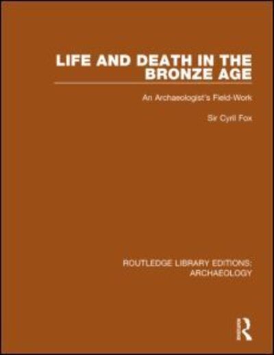 Cover for Cyril Fox · Life and Death in the Bronze Age: An Archaeologist's Field-work - Routledge Library Editions: Archaeology (Hardcover Book) (2014)