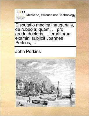 Cover for John Perkins · Disputatio Medica Inauguralis, De Rubeola; Quam, ... Pro Gradu Doctoris, ... Eruditorum Examini Subjicit Joannes Perkins, ... (Paperback Book) (2010)