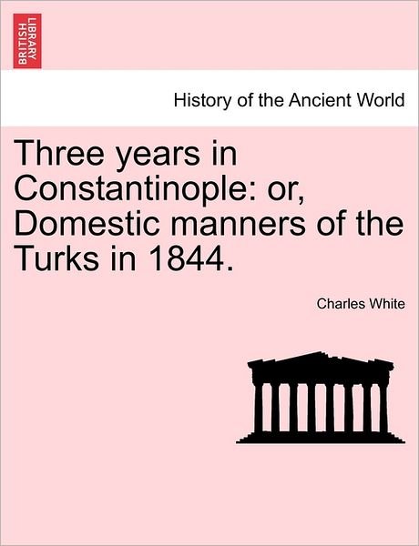Cover for Charles White · Three Years in Constantinople: Or, Domestic Manners of the Turks in 1844. (Paperback Book) (2011)
