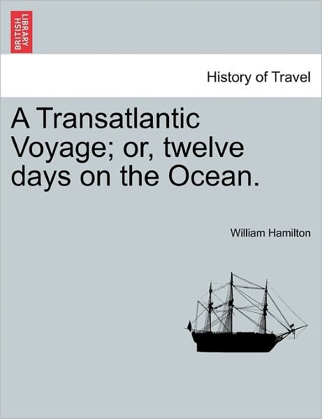 A Transatlantic Voyage; Or, Twelve Days on the Ocean. - William Hamilton - Boeken - British Library, Historical Print Editio - 9781241070496 - 1 februari 2011