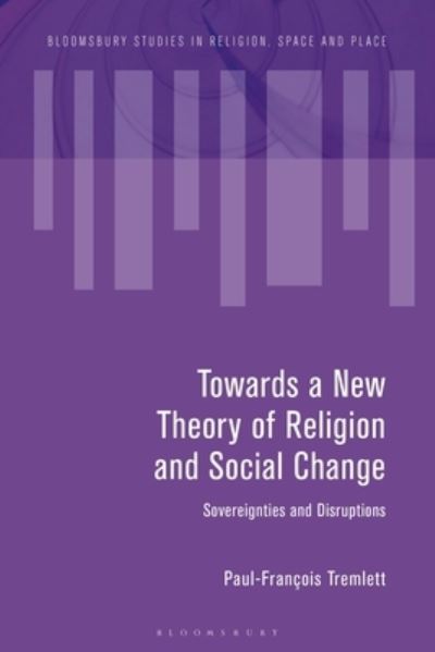 Cover for Tremlett, Paul-Francois (The Open University, UK) · Towards a New Theory of Religion and Social Change: Sovereignties and Disruptions - Bloomsbury Studies in Religion, Space and Place (Paperback Book) (2022)